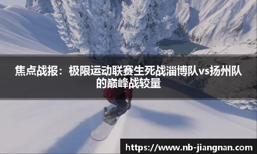 焦点战报：极限运动联赛生死战淄博队vs扬州队的巅峰战较量