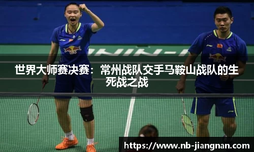 世界大师赛决赛：常州战队交手马鞍山战队的生死战之战