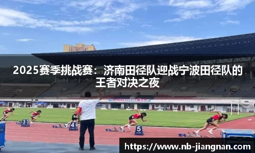 2025赛季挑战赛：济南田径队迎战宁波田径队的王者对决之夜