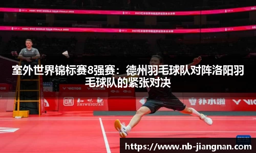 室外世界锦标赛8强赛：德州羽毛球队对阵洛阳羽毛球队的紧张对决