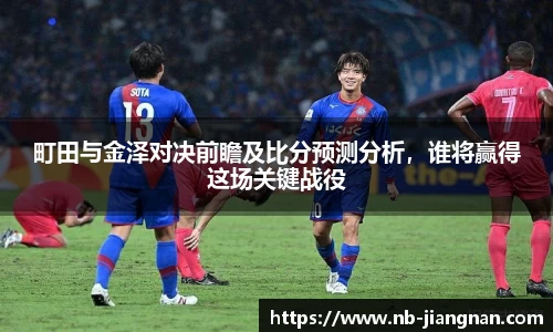 町田与金泽对决前瞻及比分预测分析，谁将赢得这场关键战役