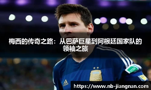 梅西的传奇之路：从巴萨巨星到阿根廷国家队的领袖之旅